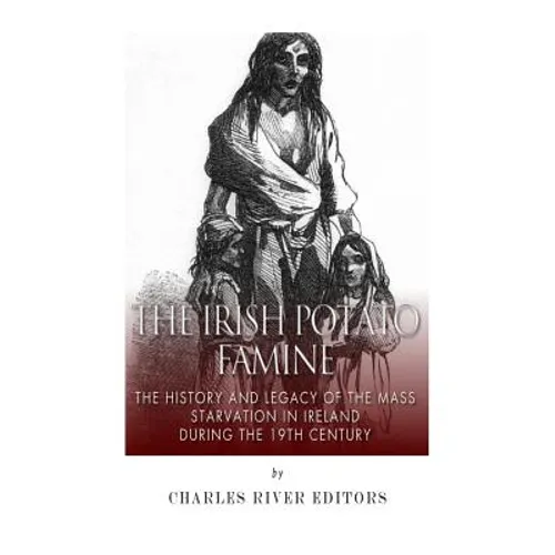 The Irish Potato Famine: The History and Legacy of the Mass Starvation in Ireland During the 19th Century - Paperback