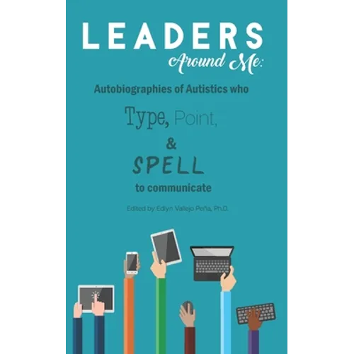 Leaders Around Me: Autobiographies of Autistics who Type, Point, and Spell to Communicate - Paperback