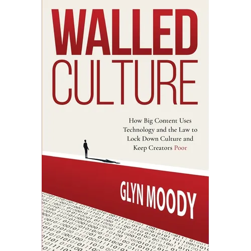 Walled Culture: How Big Content Uses Technology and the Law to Lock Down Culture and Keep Creators Poor - Paperback