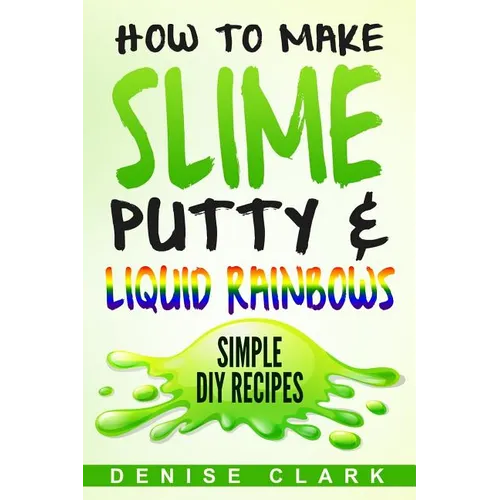 How to Make Slime, Putty & Liquid Rainbows: Simple DIY Recipes - Paperback