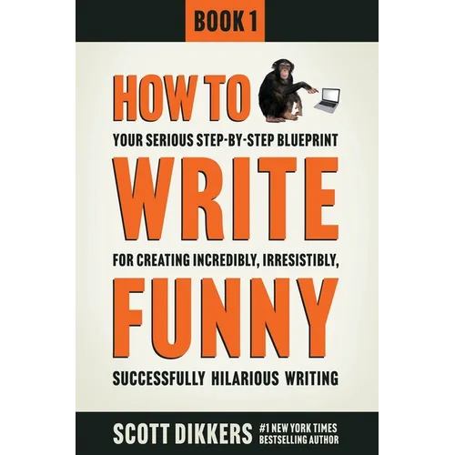 How To Write Funny: Your Serious, Step-By-Step Blueprint For Creating Incredibly, Irresistibly, Successfully Hilarious Writing - Paperback