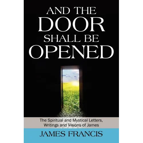 And the Door Shall Be Opened: The Spiritual and Mystical Letters, Writings and Visions of James - Paperback
