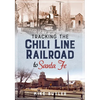 Tracking the Chili Line Railroad to Santa Fe - Paperback