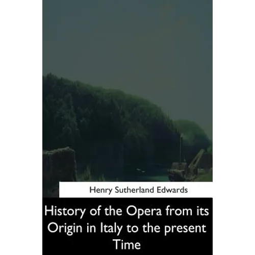 History of the Opera from its Origin in Italy to the Present Time - Paperback