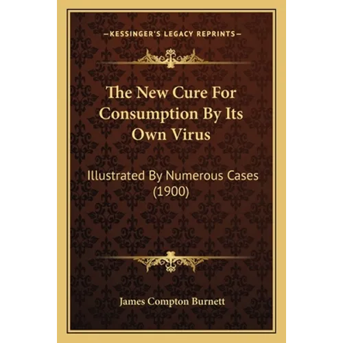 The New Cure For Consumption By Its Own Virus: Illustrated By Numerous Cases (1900) - Paperback