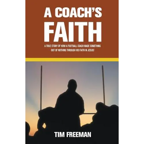 A Coach's Faith: A True Story of How a Football Coach Made Something Out of Nothing Through His Faith in Jesus - Paperback