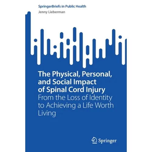 The Physical, Personal, and Social Impact of Spinal Cord Injury: From the Loss of Identity to Achieving a Life Worth Living - Paperback