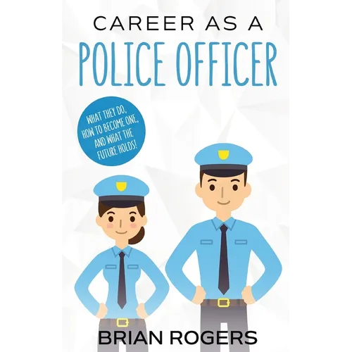 Career As a Police Officer: What They Do, How to Become One, and What the Future Holds! - Paperback