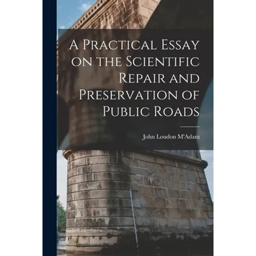 A Practical Essay on the Scientific Repair and Preservation of Public Roads [microform] - Paperback