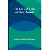 The Life and Times of Ulric Zwingli - Paperback