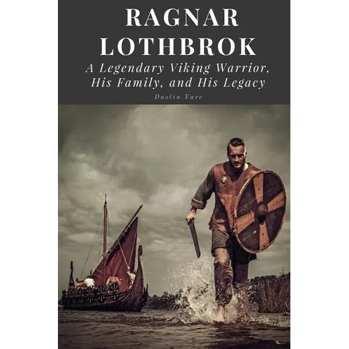 Ragnar Lothbrok: A Legendary Viking Warrior, His Family, and His Legacy - Paperback