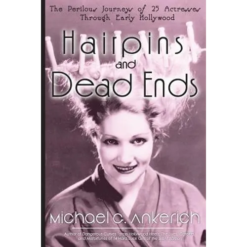 Hairpins and Dead Ends: The Perilous Journeys of 25 Actresses Through Early Hollywood - Paperback