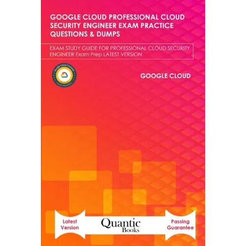 Google Cloud Professional Cloud Security Engineer Exam Practice Questions & Dumps: Exam Study Guide for Professional Cloud Security Engineer Exam Prep - Paperback