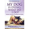 My Dog Is Dying: What Do I Do?: Emotions, Decisions, and Options for Healing - Paperback