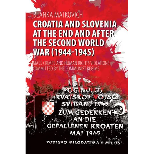 Croatia and Slovenia at the End and After the Second World War (1944-1945): Mass Crimes and Human Rights Violations Committed by the Communist Regime - Paperback