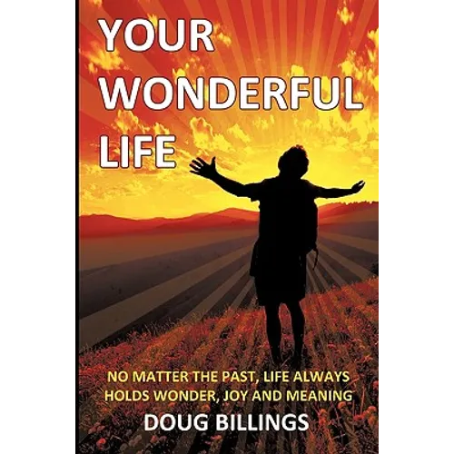 Your Wonderful Life: No Matter the Past, Life always holds Wonder, Joy and Meaning - Paperback