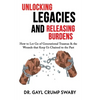 Unlocking Legacies and Releasing Burdens, How to Let Go of Generational Traumas & the Wounds that Keep Us Chained to the Past - Paperback