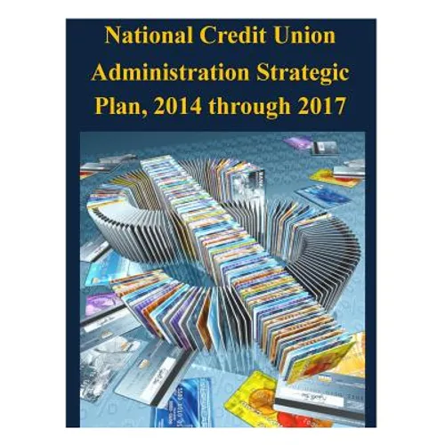 National Credit Union Administration Strategic Plan, 2014 through 2017 - Paperback