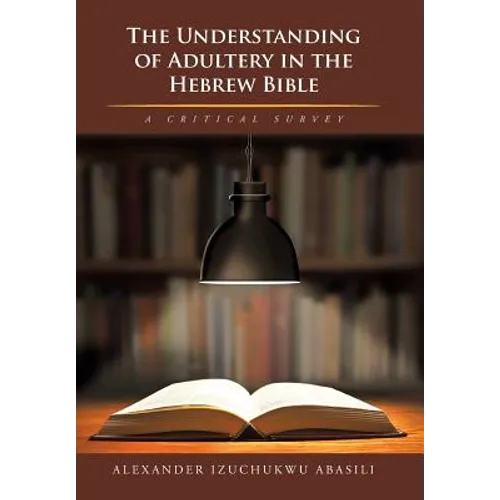 The Understanding of Adultery in the Hebrew Bible: A Critical Survey - Hardcover