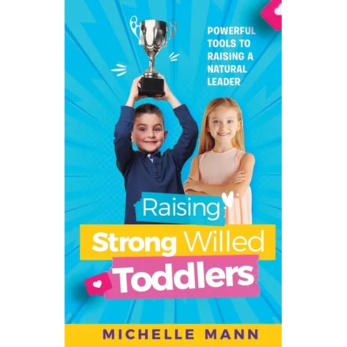 Raising Strong-Willed Toddlers: Powerful Tools for Raising a Natural Born Leader - Paperback