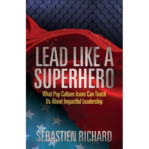Lead Like a Superhero: What Pop Culture Icons Can Teach Us about Impactful Leadership - Paperback