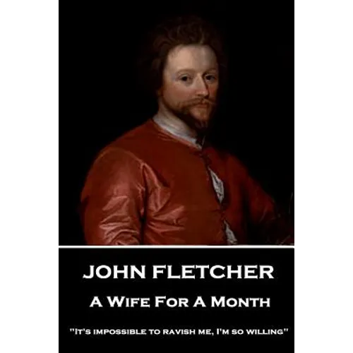 John Fletcher - A Wife For A Month: "It's impossible to ravish me, I'm so willing" - Paperback