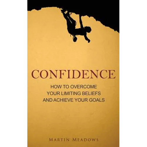 Confidence: How to Overcome Your Limiting Beliefs and Achieve Your Goals - Paperback