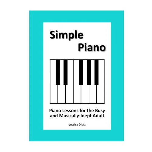 Simple Piano: Piano Lessons for the Busy and Musically-Inept Adult - Paperback