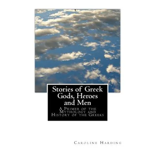 Stories of Greek Gods, Heroes and Men: A Primer of the Mythology and History of the Greeks - Paperback