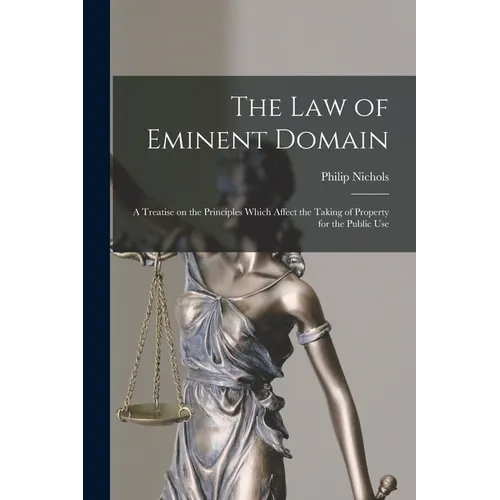 The law of Eminent Domain; a Treatise on the Principles Which Affect the Taking of Property for the Public Use - Paperback
