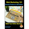 Web Marketing 101 Develop Products to Sell Online: Build Your Online Business - Paperback