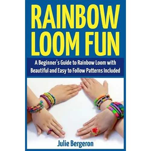 Rainbow Loom Fun: A Beginner's Guide to Rainbow Loom with Beautiful and Easy to Follow Patterns Included - Paperback