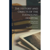 The History and Objects of the Foundling Hospital: With a Memoir of the Founder - Hardcover