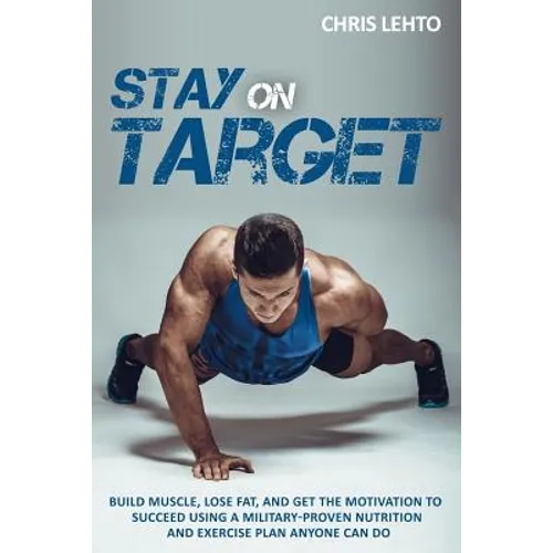 Stay on Target: Build Muscle, Lose Fat, and Get the Motivation to Succeed Using a Military-Proven Nutrition and Exercise Plan Anyone Can Do - Paperback