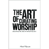 The Art of Curating Worship: Reshaping the Role of Worship Leader - Paperback