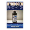 Hydrogen Peroxide: Uncover the Secret Health & Beauty Benefits of Hydrogen Peroxide - Paperback