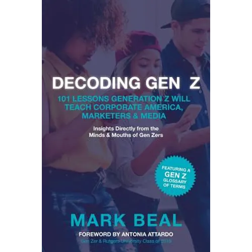 Decoding Gen Z: 101 Lessons Generation Z Will Teach Corporate America, Marketers & Media - Paperback
