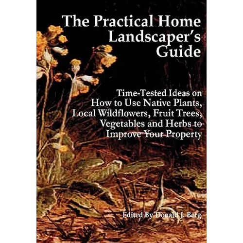 The Practical Home Landscaper's Guide: Time-Tested Ideas on How to Use Native Plants, Local Wildflowers, Fruit Trees, Vegetables and Herbs to Improve - Paperback