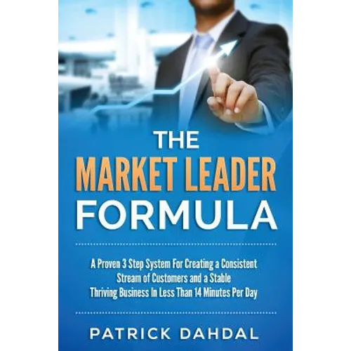 The Market Leader Formula: A Proven 3 Step System For Creating a Consistent Stream of Customers and a Stable Thriving Business In Less Than 14 Mi - Paperback