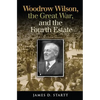 Woodrow Wilson, the Great War, and the Fourth Estate - Hardcover