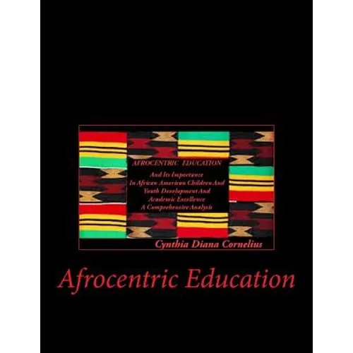 Afrocentric Education: Afrocentric Education And Its Importance In African American Children And Youth Development And Academic Excellence - Paperback