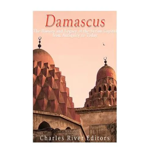 Damascus: The History and Legacy of the Syrian Capital from Antiquity to Today - Paperback