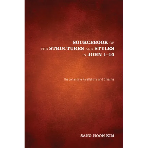 Sourcebook of the Structures and Styles in John 1-10: The Johannine Parallelisms and Chiasms - Paperback