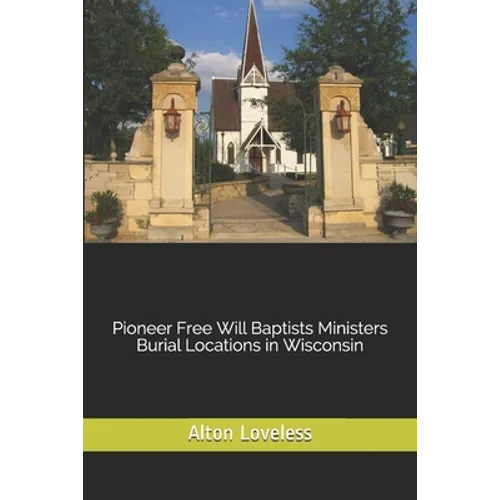 Pioneer Free Will Baptists Ministers Burial Locations in Wisconsin - Paperback