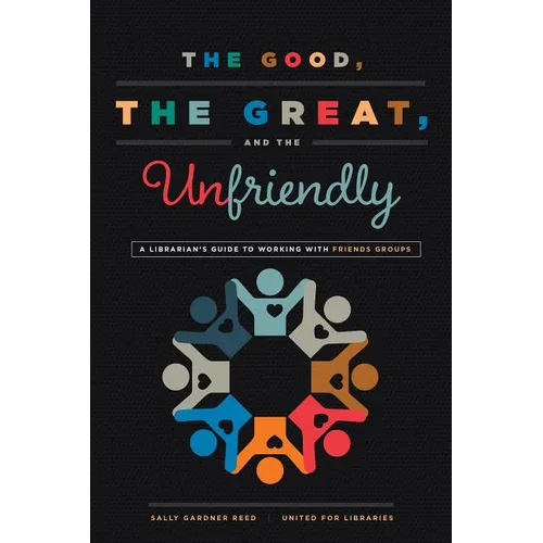 The Good, the Great, and the Unfriendly: A Librarian's Guide to Working with Friends Groups - Paperback