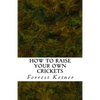 How to Raise Your Own Crickets: Fresh Crickets Catch Bigger Fish, Make Healthier Pet Food, and Put Cash in Your Pocket - Paperback