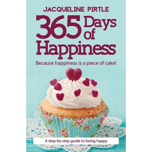 365 Days of Happiness - Because happiness is a piece of cake!: A step-by-step guide to being happy - Paperback