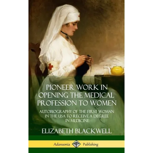 Pioneer Work in Opening the Medical Profession to Women: Autobiography of the First Woman in the USA to Receive a Degree in Medicine (Hardcover) - Hardcover