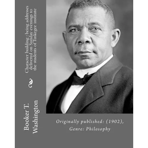 Character building: being addresses delivered on Sunday evenings to the students of Tuskegee institute By: Booker T. Washington: Originall - Paperback