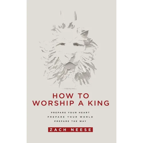 How to Worship a King: Prepare Your Heart. Prepare Your World. Prepare the Way. - Hardcover